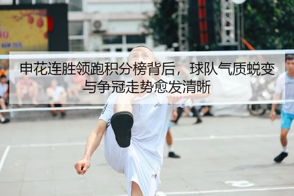 申花连胜领跑积分榜背后，球队气质蜕变与争冠走势愈发清晰