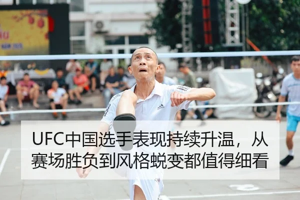 UFC中国选手表现持续升温，从赛场胜负到风格蜕变都值得细看