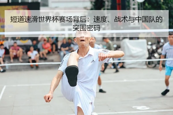短道速滑世界杯赛场背后：速度、战术与中国队的突围密码